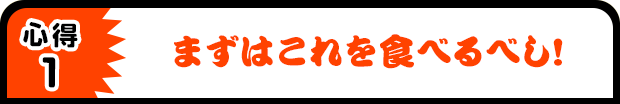 心得1 まずはこれを食べるべし